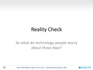 31 talk at iTAG Meeting, London, June 4, 2015 – Copyright Usama Fayyad © 2015
Reality Check
So what do technology people worry
about these days?
 