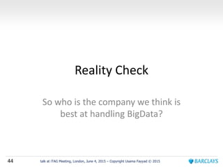 44 talk at iTAG Meeting, London, June 4, 2015 – Copyright Usama Fayyad © 2015
Reality Check
So who is the company we think is
best at handling BigData?
 