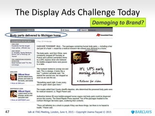 47 talk at iTAG Meeting, London, June 4, 2015 – Copyright Usama Fayyad © 2015
The Display Ads Challenge Today
Damaging to Brand?
 