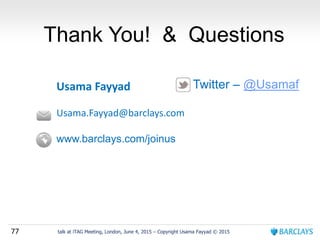 77 talk at iTAG Meeting, London, June 4, 2015 – Copyright Usama Fayyad © 2015
Usama Fayyad
Usama.Fayyad@barclays.com
www.barclays.com/joinus
Thank You! & Questions
Twitter – @Usamaf
 