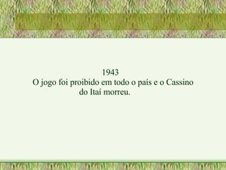 1943 O jogo foi proibido em todo o país e o Cassino do Itaí morreu. 