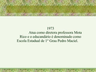 1973 Atua como diretora professora Mota Rico e o educandário é denominado como Escola Estadual de 1° Grau Pedro Maciel. 