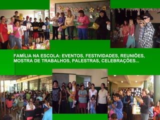 FAMÍLIA NA ESCOLA: EVENTOS, FESTIVIDADES, REUNIÕES, MOSTRA DE TRABALHOS, PALESTRAS, CELEBRAÇÕES... 