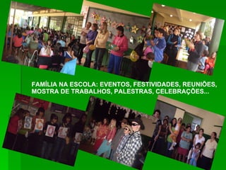 FAMÍLIA NA ESCOLA: EVENTOS, FESTIVIDADES, REUNIÕES, MOSTRA DE TRABALHOS, PALESTRAS, CELEBRAÇÕES... 