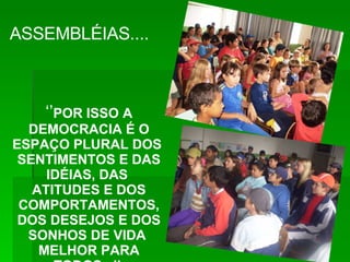 ASSEMBLÉIAS....  ‘’ POR ISSO A DEMOCRACIA É O ESPAÇO PLURAL DOS  SENTIMENTOS E DAS IDÉIAS, DAS  ATITUDES E DOS COMPORTAMENTOS, DOS DESEJOS E DOS SONHOS DE VIDA  MELHOR PARA TODOS...’’   (MARQUES. 2001, p.37) 