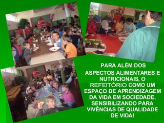 ASPECTOS ALIMENTARES E NUTRICIONAIS, O  REFEITÓRIO  COMO UM ESPAÇO DE APRENDIZAGEM DA VIDA EM SOCIEDADE, SENSIBILIZANDO PARA VIVÊNCIAS DE QUALIDADE DE VIDA! PARA ALÉM DOS   
