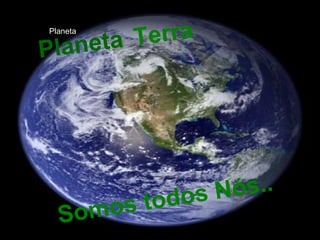 Planeta Planeta Terra Somos todos Nós.. 