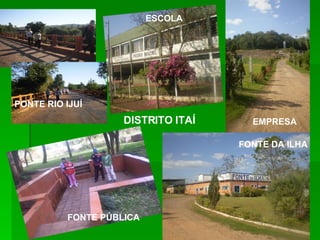 DISTRITO ITAÍ FONTE PÚBLICA EMPRESA FONTE DA ILHA PONTE RIO IJUÍ ESCOLA 
