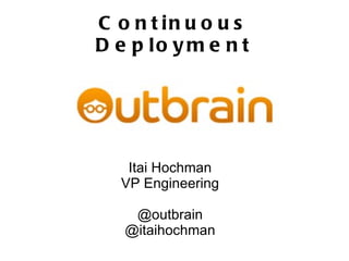 Continuous Deployment Itai Hochman VP Engineering @outbrain @itaihochman 