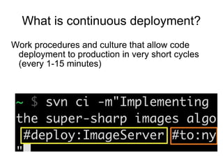 What is continuous deployment? <ul><li>Work procedures and culture that allow code deployment to production in very short ...