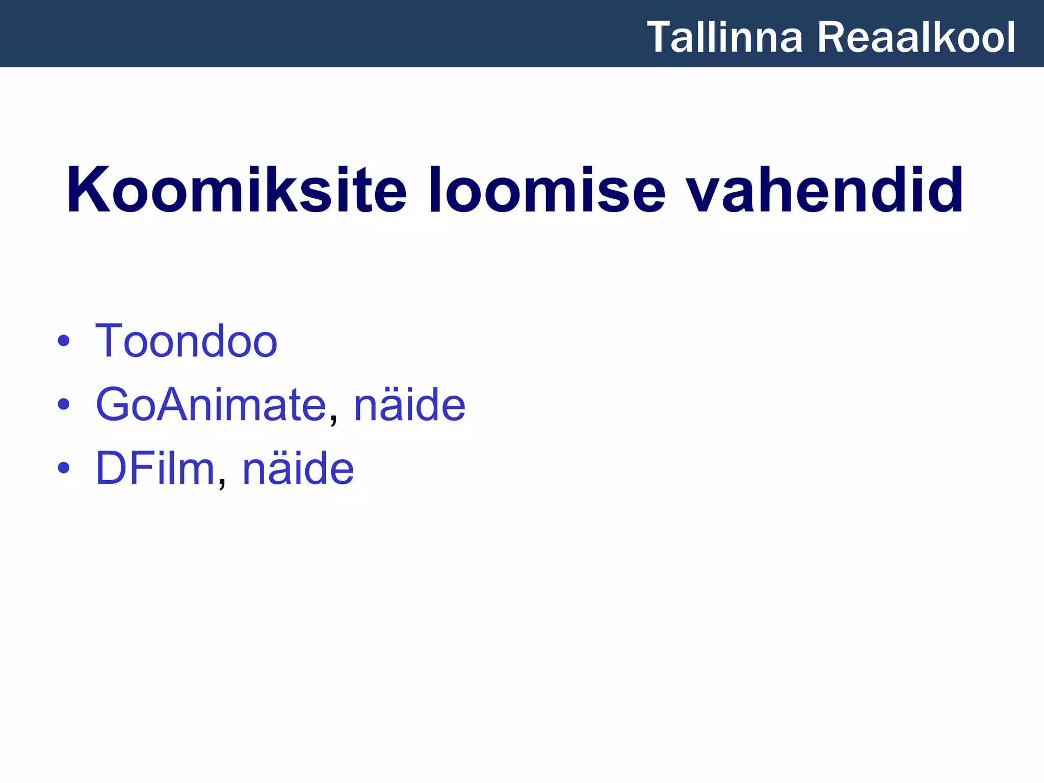 Koomiksite loomise vahendid Toondoo GoAnimate ,  näide DFilm ,  näide Tallinna Reaalkool 