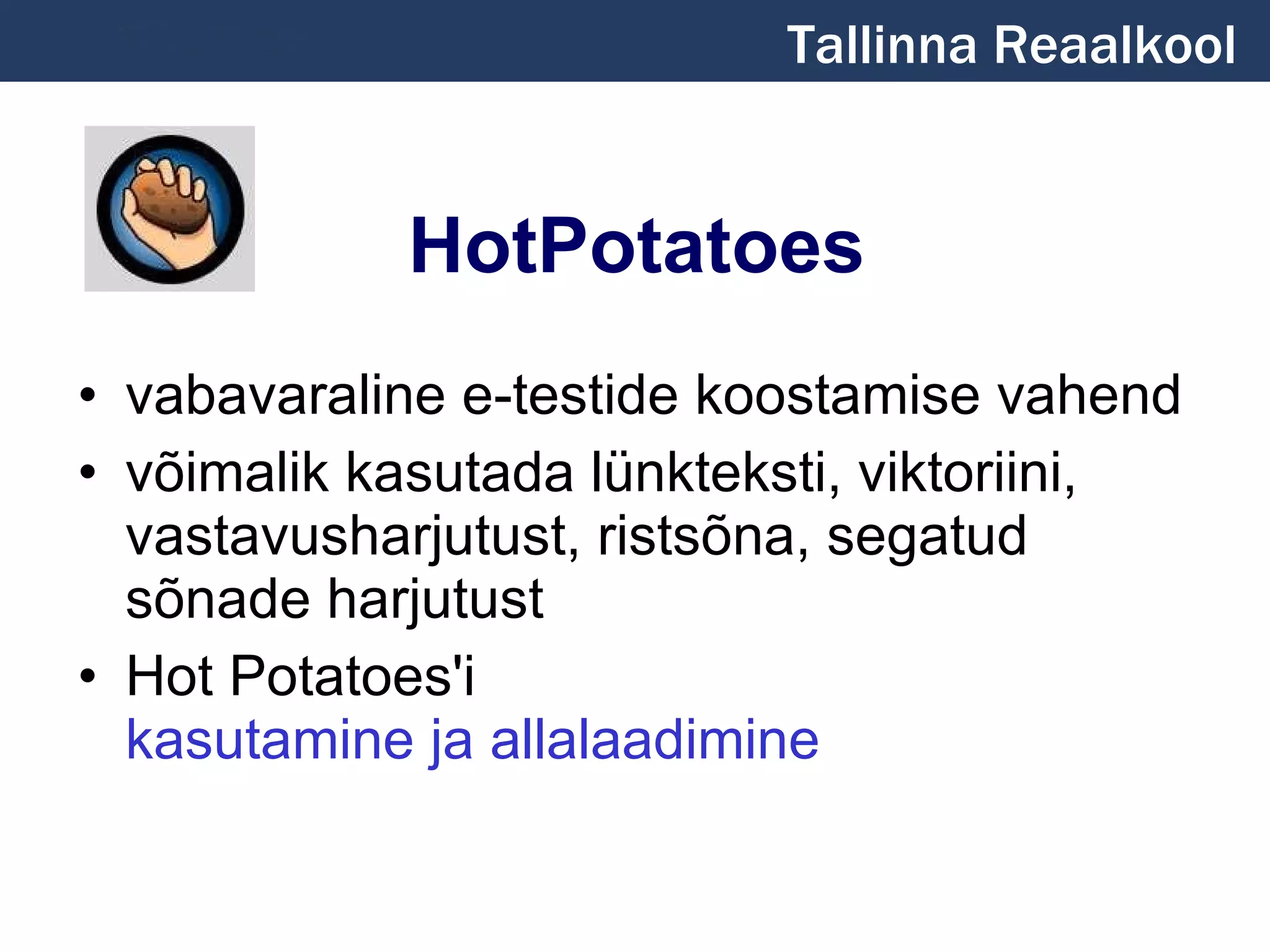 HotPotatoes vabavaraline e-testide koostamise vahend võimalik kasutada lünkteksti, viktoriini, vastavusharjutust, ristsõna, segatud sõnade harjutust Hot Potatoes'i  kasutamine ja allalaadimine  Tallinna Reaalkool 