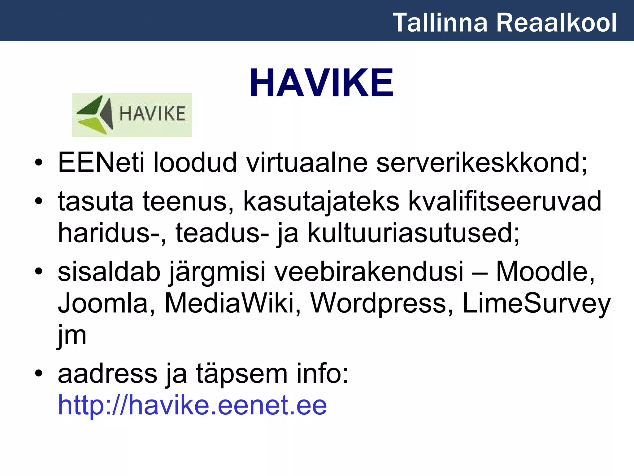 HAVIKE   EENeti loodud virtuaalne serverikeskkond ;   tasuta teenus, kasutajateks kvalifitseeruvad haridus-, teadus- ja kultuuriasutused;  sisaldab järgmisi veebirakendusi – Moodle, Joomla, MediaWiki, Wordpress, LimeSurvey jm  aadress ja täpsem info:  http://havike.eenet.ee Tallinna Reaalkool 