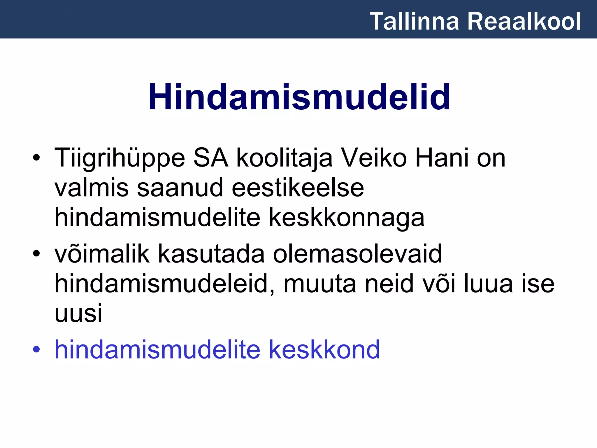 Hindamismudelid Tiigrihüppe SA koolitaja Veiko Hani on valmis saanud eestikeelse hindamismudelite keskkonnaga võimalik kasutada olemasolevaid hindamismudeleid, muuta neid või luua ise uusi hindamismudelite keskkond Tallinna Reaalkool 