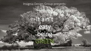 It ain’t
easy
being
GREEN
Insignia Design Group presents:
 