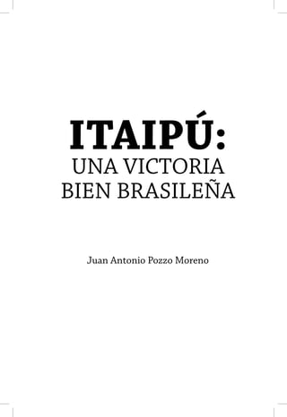ITAIPÚ:
 UNA VICTORIA
BIEN BRASILEÑA

  Juan Antonio Pozzo Moreno
 