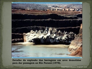 Detalhe da explosão das barragens em arco demolidas para dar passagem ao Rio Paraná (1978). http://merciobasso.blogspot.com 
