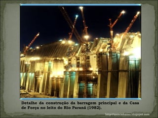 Detalhe da construção da barragem principal e da Casa de Força no leito do Rio Paraná (1982).  http://merciobasso.blogspot.com 