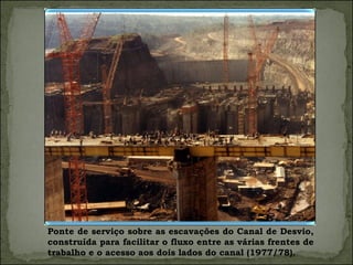 Ponte de serviço sobre as escavações do Canal de Desvio, construída para facilitar o fluxo entre as várias frentes de trabalho e o acesso aos dois lados do canal (1977/78).  