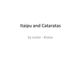 Itaipu and Cataratas by Junior - Bratac 