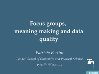 Focus groups,  meaning making and data quality Patrizia Bertini London School of Economics and Political Science [email_address] 