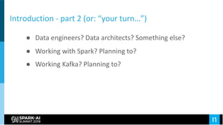 Introduction - part 2 (or: “your turn…”)
● Data engineers? Data architects? Something else?
● Working with Spark? Planning...