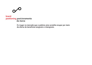 É o lugar no mercado que o público-alvo acredita ocupar por meio
da oferta de benefícios tangíveis e intangíveis.
brand
positioning posicionamento
da marca
 