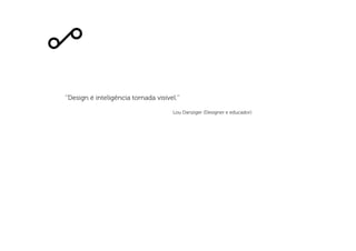 Design é inteligência tornada visível.
Lou Danziger (Designer e educador)
 