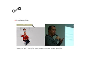 os fundamentos
parar de ver livros. ler, para saber escrever, falar e articular
 
