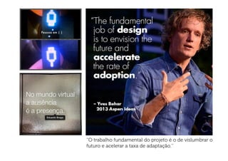 O trabalho fundamental do projeto é o de vislumbrar o
futuro e acelerar a taxa de adaptação.
 
