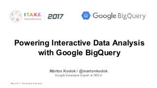 Powering Interactive Data Analysis
with Google BigQuery
Márton Kodok / @martonkodok
Google Developer Expert at REEA
May 2017 - Bucharest, Romania
 