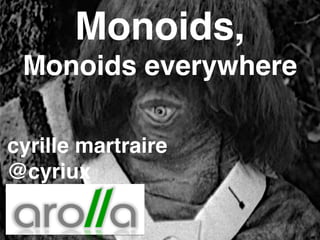 Monoids,!
Monoids everywhere
cyrille martraire!
@cyriux
 