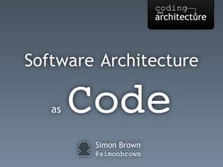 Simon Brown
@simonbrown
Software Architecture
as Code
 