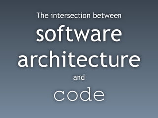 The intersection between
software
architecture
and
code
 