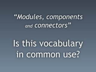 “Modules, components
and connectors”
Is this vocabulary
in common use?
 