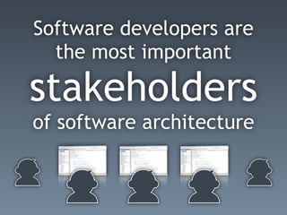 Software developers are
the most important
stakeholders
of software architecture
 