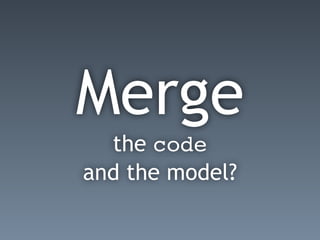 Merge
the code
and the model?
 