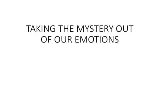 TAKING THE MYSTERY OUT
OF OUR EMOTIONS
 