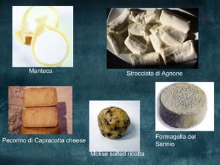 Manteca                              Stracciata di Agnone




                                                        Formagella del
Pecorino di Capracotta cheese
                                                        Sannio
                                Molise salted ricotta
 