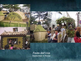 Festa dell’Uva
                   September in Riccia
SOURCE: http://antoniocinquino.blogspot.com/2008/09/september-14th-at-630pm-grace-and-i.html , http://www.viaggiomolise.it/archivioWeb/Festa_dell_uva_Riccia.JPG
 