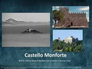 Castello Monforte
                                            Built in 1459 by Nicola II Monforte over Lombard or Norman ruins.


SOURCE: http://www.archart.it/italia/Molise/Campobasso/foto-campobasso3@.html, http://4.bp.blogspot.com/-xLEN3YrRlWI/T76bw60b19I/AAAAAAAAAX4/F7T3sb-Kc_I/s1600/02+castello+Monforte+-+Campobasso.jpg,
        http://www.flickr.com/photos/marianofaenza/3488649453/
 