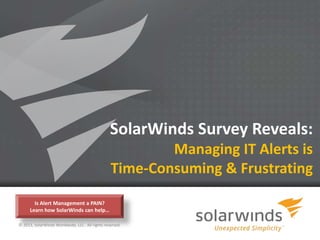 SolarWinds Survey Reveals:
                                                         Managing IT Alerts is
                                                 Time-Consuming & Frustrating
        Is Alert Management a PAIN?
      Learn how SolarWinds can help…

© 2013, SolarWinds Worldwide, LLC. All rights reserved.

                                                          1
 