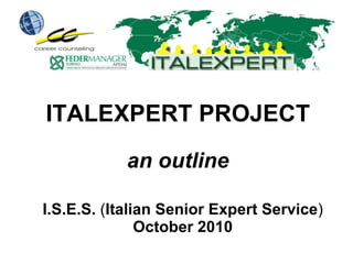 ITALEXPERT PROJECT an outline I.S.E.S.  ( Italian Senior Expert Service )  October 2010 