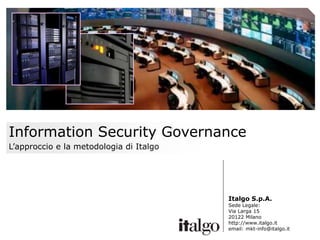 Information Security Governance
L’approccio e la metodologia di Italgo

Italgo S.p.A.

Sede Legale:
Via Larga 15
20122 Milano
http://www.italgo.it
email: mkt-info@italgo.it

 
