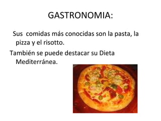 GASTRONOMIA: Sus  comidas más conocidas son la pasta, la pizza y el risotto. También se puede destacar su Dieta Mediterránea.  