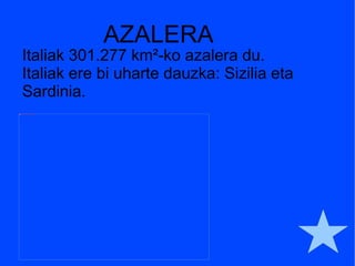 AZALERA Italiak  301.277 km ² -ko azalera du. Italiak ere bi uharte dauzka: Sizilia eta Sardinia. 