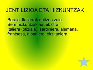 JENTILIZIOA ETA HIZKUNTZAK Beraiei Italiarrak deitzen zaie. Bere hizkuntzak hauek dira: Italiera (ofiziala), sardiniera, alemana, frantsesa, albaniera, okzitaniera.  