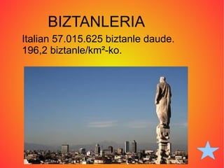 BIZTANLERIA Italian 57.015.625 biztanle daude. 196,2 biztanle/km²-ko. 