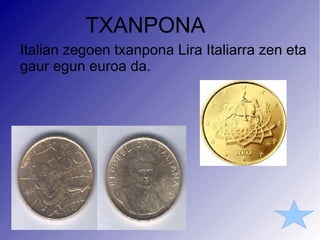 TXANPONA Italian zegoen txanpona Lira Italiarra zen eta gaur egun euroa da. 