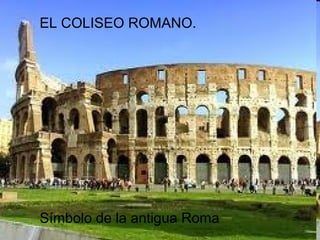 EL COLISEO ROMANO.
Símbolo de la antigua Roma
 